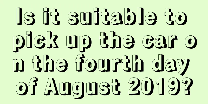 Is it suitable to pick up the car on the fourth day of August 2019?
