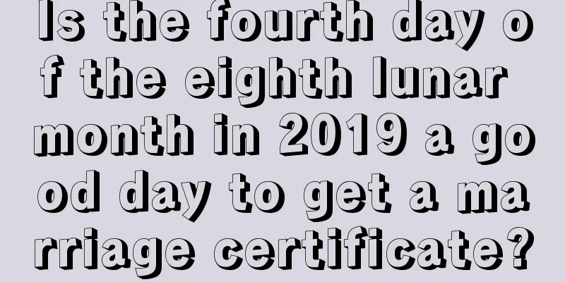 Is the fourth day of the eighth lunar month in 2019 a good day to get a marriage certificate?