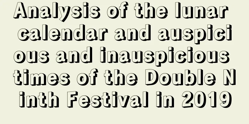 Analysis of the lunar calendar and auspicious and inauspicious times of the Double Ninth Festival in 2019