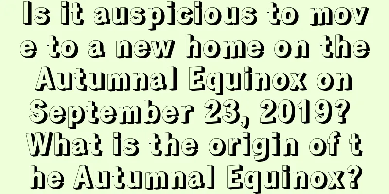 Is it auspicious to move to a new home on the Autumnal Equinox on September 23, 2019? What is the origin of the Autumnal Equinox?