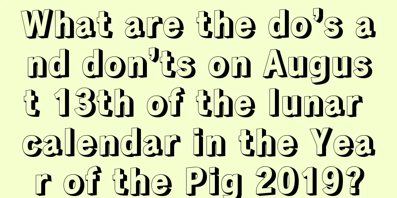 What are the do’s and don’ts on August 13th of the lunar calendar in the Year of the Pig 2019?