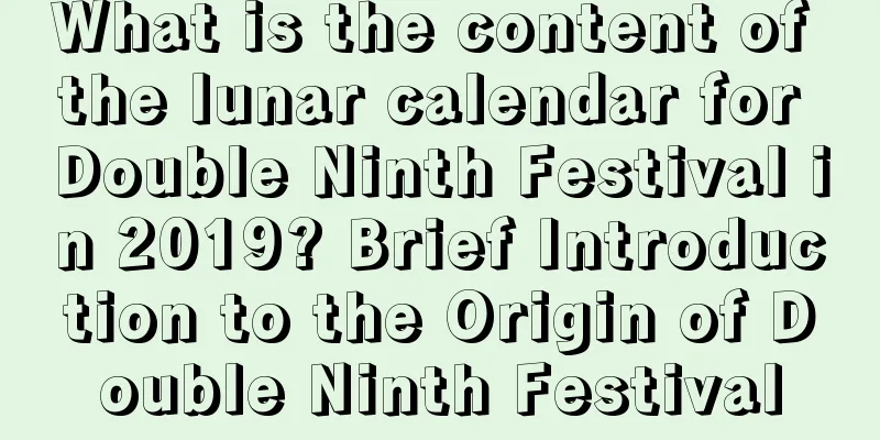 What is the content of the lunar calendar for Double Ninth Festival in 2019? Brief Introduction to the Origin of Double Ninth Festival