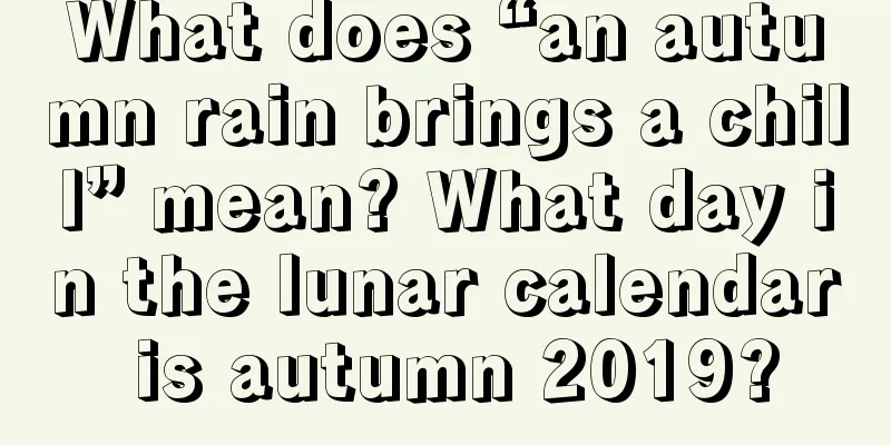 What does “an autumn rain brings a chill” mean? What day in the lunar calendar is autumn 2019?