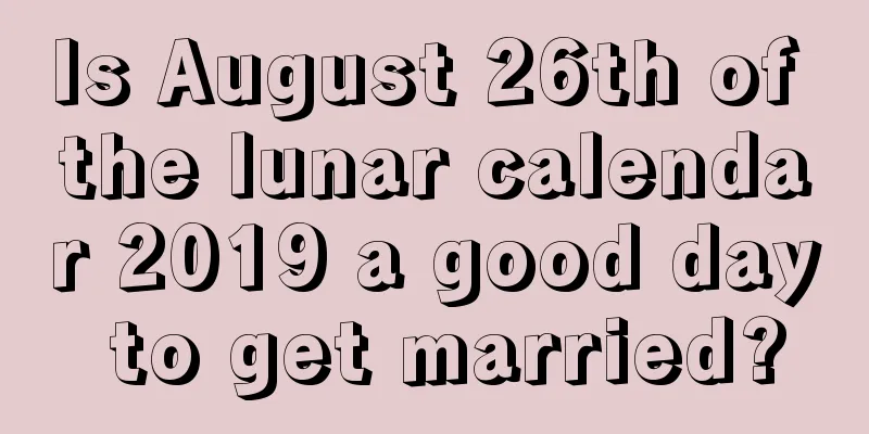 Is August 26th of the lunar calendar 2019 a good day to get married?