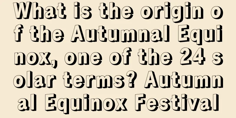 What is the origin of the Autumnal Equinox, one of the 24 solar terms? Autumnal Equinox Festival