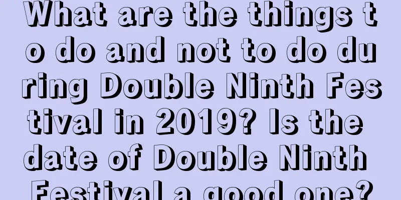 What are the things to do and not to do during Double Ninth Festival in 2019? Is the date of Double Ninth Festival a good one?