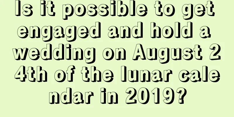 Is it possible to get engaged and hold a wedding on August 24th of the lunar calendar in 2019?