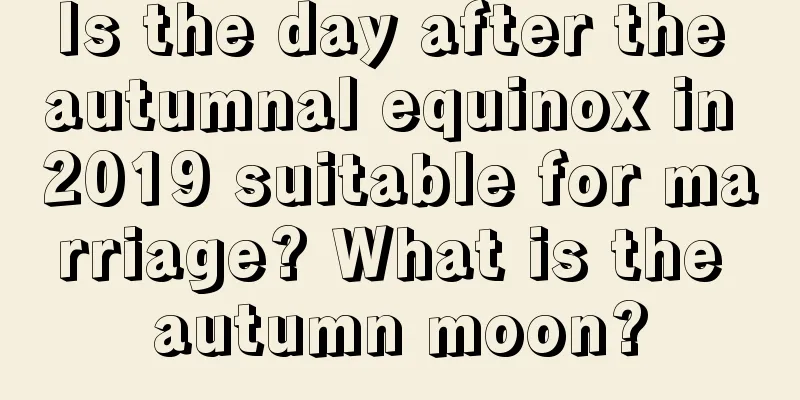 Is the day after the autumnal equinox in 2019 suitable for marriage? What is the autumn moon?