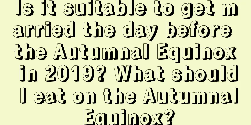 Is it suitable to get married the day before the Autumnal Equinox in 2019? What should I eat on the Autumnal Equinox?