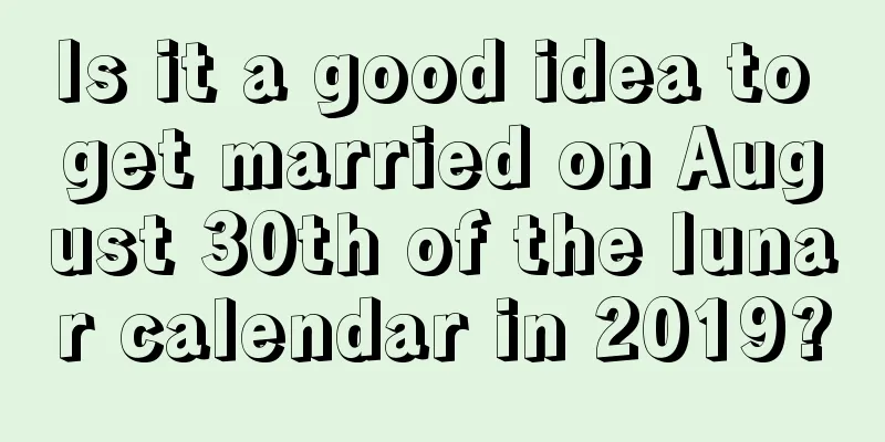 Is it a good idea to get married on August 30th of the lunar calendar in 2019?