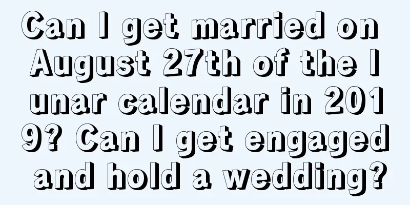 Can I get married on August 27th of the lunar calendar in 2019? Can I get engaged and hold a wedding?