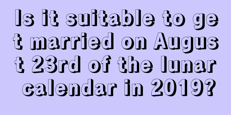 Is it suitable to get married on August 23rd of the lunar calendar in 2019?
