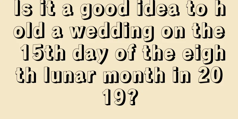 Is it a good idea to hold a wedding on the 15th day of the eighth lunar month in 2019?