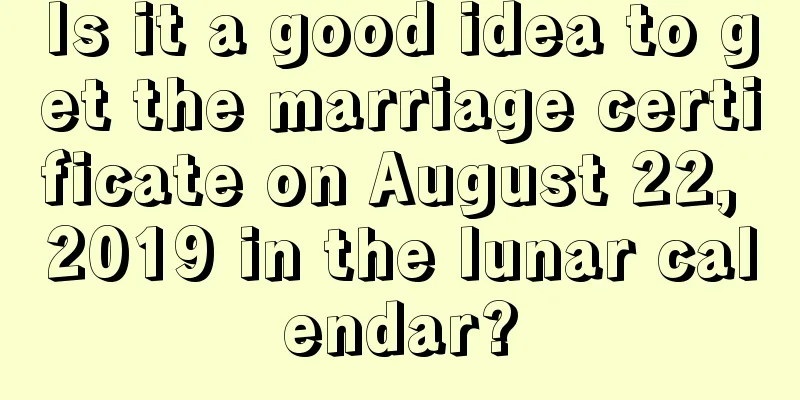 Is it a good idea to get the marriage certificate on August 22, 2019 in the lunar calendar?