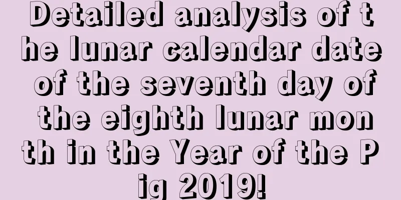 Detailed analysis of the lunar calendar date of the seventh day of the eighth lunar month in the Year of the Pig 2019!