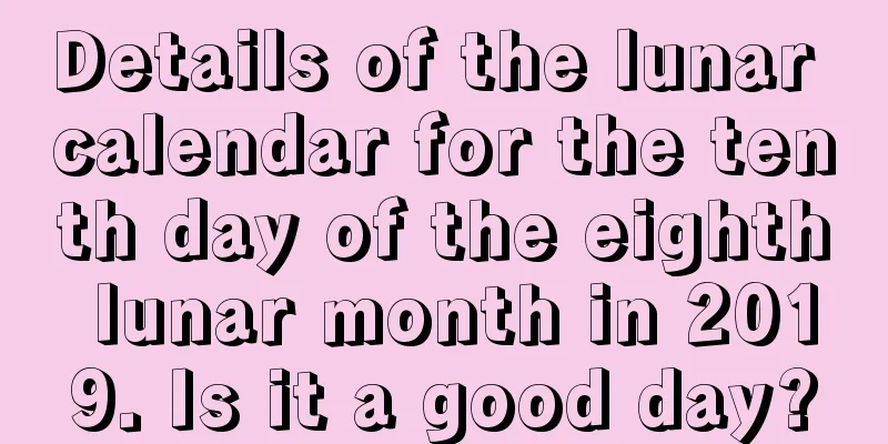 Details of the lunar calendar for the tenth day of the eighth lunar month in 2019. Is it a good day?