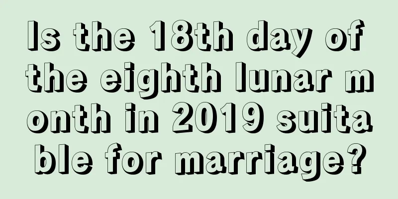 Is the 18th day of the eighth lunar month in 2019 suitable for marriage?