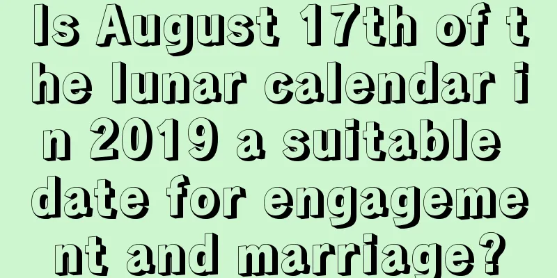 Is August 17th of the lunar calendar in 2019 a suitable date for engagement and marriage?