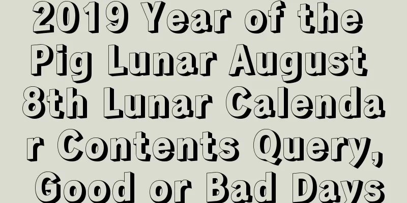 2019 Year of the Pig Lunar August 8th Lunar Calendar Contents Query, Good or Bad Days