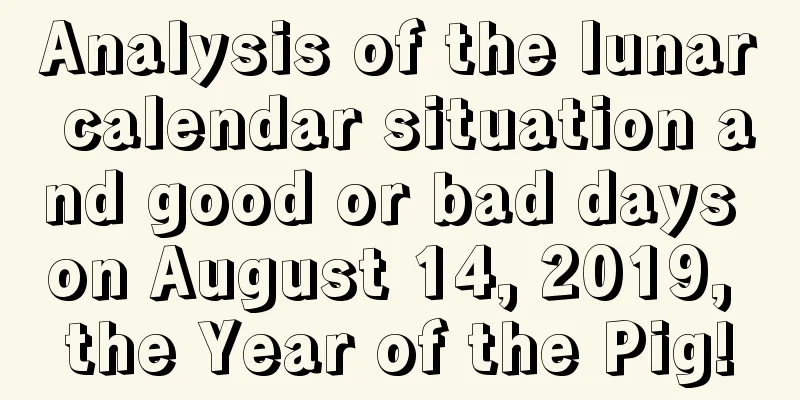 Analysis of the lunar calendar situation and good or bad days on August 14, 2019, the Year of the Pig!
