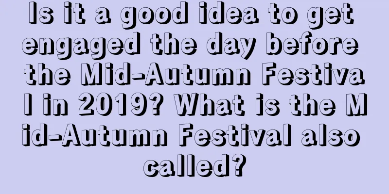 Is it a good idea to get engaged the day before the Mid-Autumn Festival in 2019? What is the Mid-Autumn Festival also called?