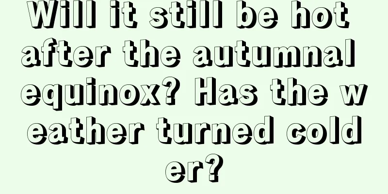 Will it still be hot after the autumnal equinox? Has the weather turned colder?