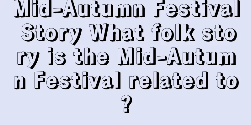 Mid-Autumn Festival Story What folk story is the Mid-Autumn Festival related to?