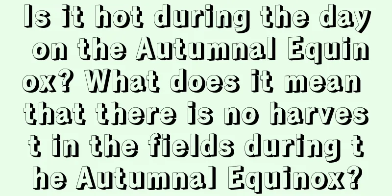 Is it hot during the day on the Autumnal Equinox? What does it mean that there is no harvest in the fields during the Autumnal Equinox?