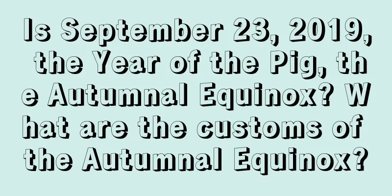 Is September 23, 2019, the Year of the Pig, the Autumnal Equinox? What are the customs of the Autumnal Equinox?