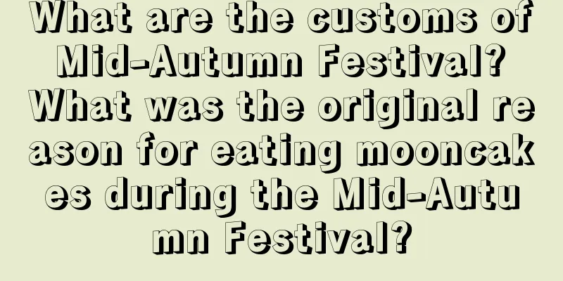 What are the customs of Mid-Autumn Festival? What was the original reason for eating mooncakes during the Mid-Autumn Festival?