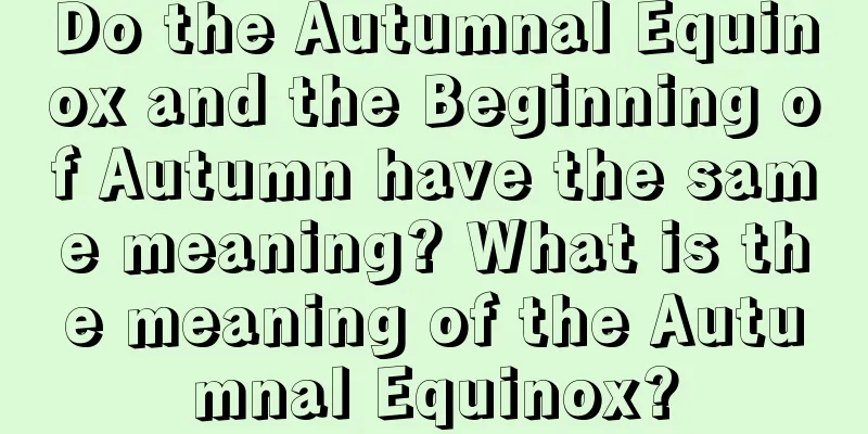 Do the Autumnal Equinox and the Beginning of Autumn have the same meaning? What is the meaning of the Autumnal Equinox?