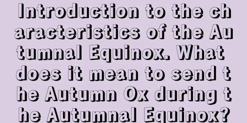 Introduction to the characteristics of the Autumnal Equinox. What does it mean to send the Autumn Ox during the Autumnal Equinox?
