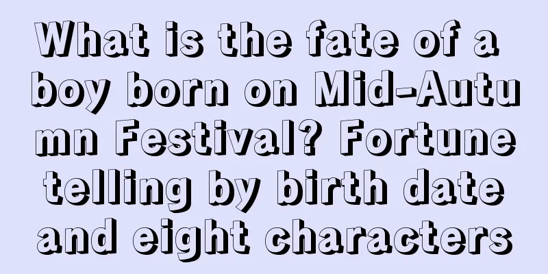 What is the fate of a boy born on Mid-Autumn Festival? Fortune telling by birth date and eight characters
