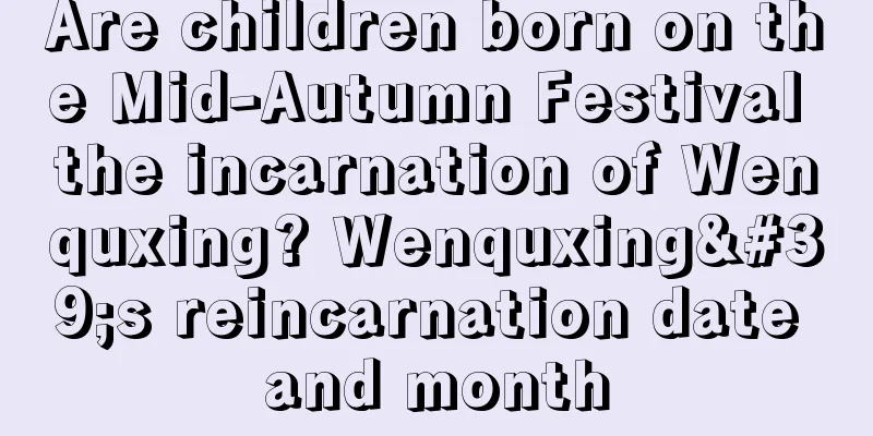 Are children born on the Mid-Autumn Festival the incarnation of Wenquxing? Wenquxing's reincarnation date and month
