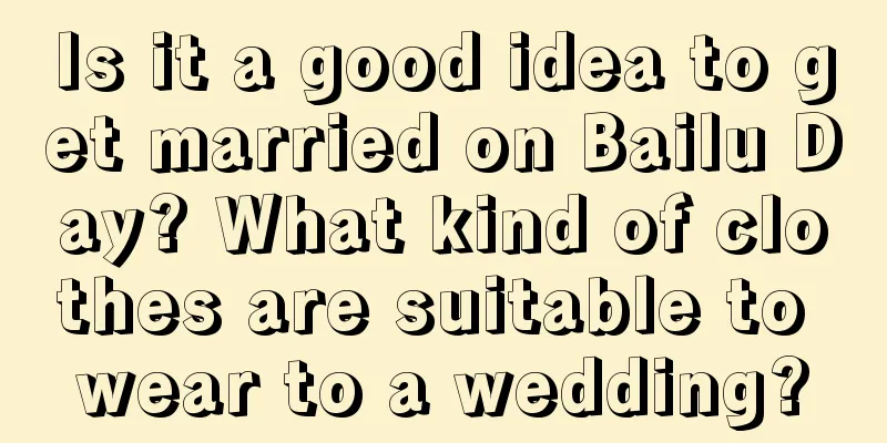 Is it a good idea to get married on Bailu Day? What kind of clothes are suitable to wear to a wedding?
