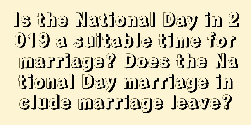 Is the National Day in 2019 a suitable time for marriage? Does the National Day marriage include marriage leave?