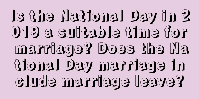 Is the National Day in 2019 a suitable time for marriage? Does the National Day marriage include marriage leave?