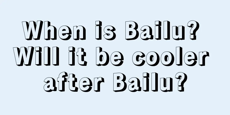 When is Bailu? Will it be cooler after Bailu?