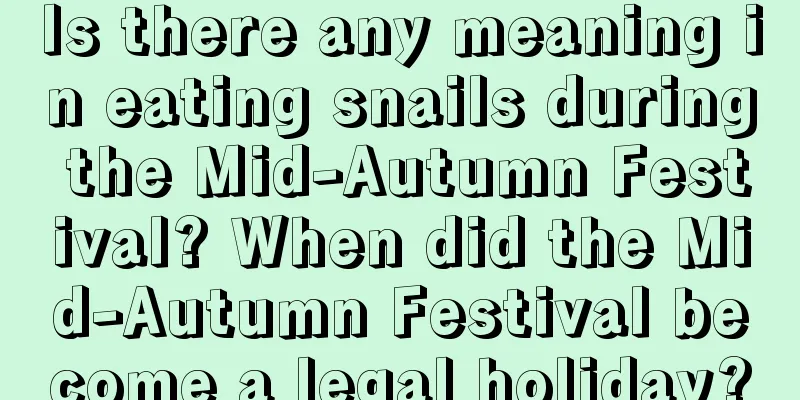 Is there any meaning in eating snails during the Mid-Autumn Festival? When did the Mid-Autumn Festival become a legal holiday?
