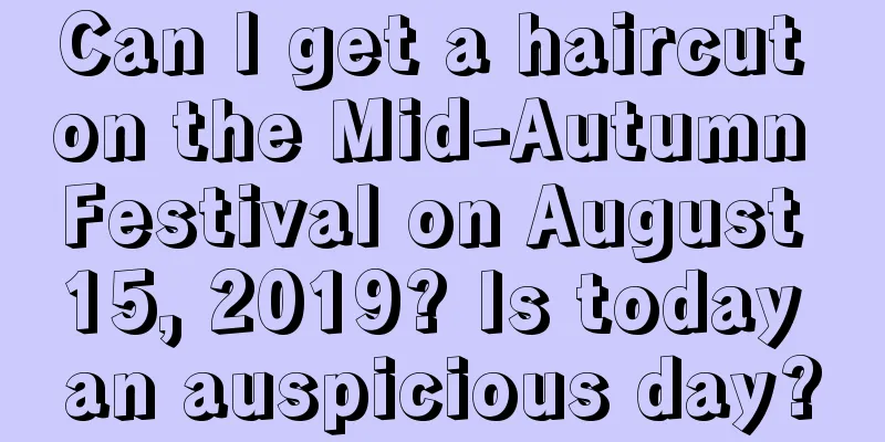 Can I get a haircut on the Mid-Autumn Festival on August 15, 2019? Is today an auspicious day?