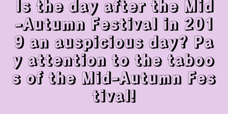 Is the day after the Mid-Autumn Festival in 2019 an auspicious day? Pay attention to the taboos of the Mid-Autumn Festival!