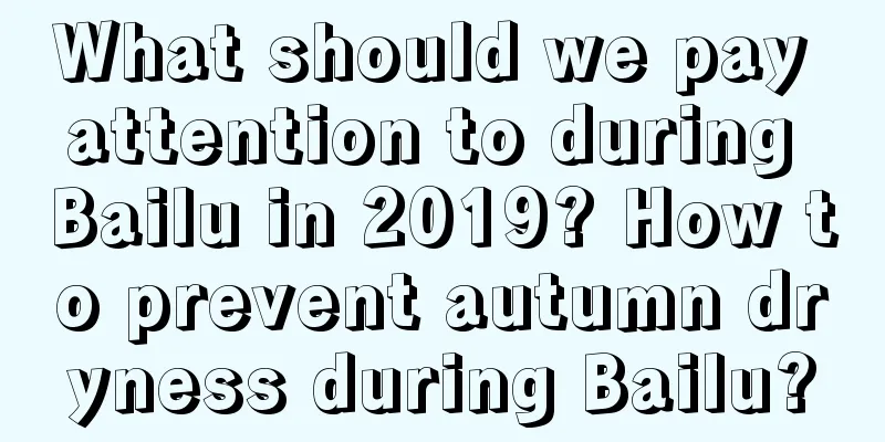 What should we pay attention to during Bailu in 2019? How to prevent autumn dryness during Bailu?