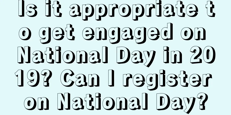 Is it appropriate to get engaged on National Day in 2019? Can I register on National Day?