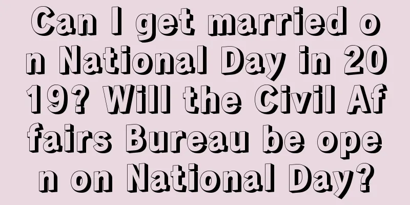 Can I get married on National Day in 2019? Will the Civil Affairs Bureau be open on National Day?