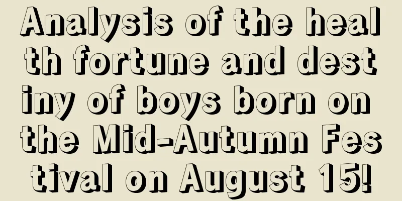 Analysis of the health fortune and destiny of boys born on the Mid-Autumn Festival on August 15!