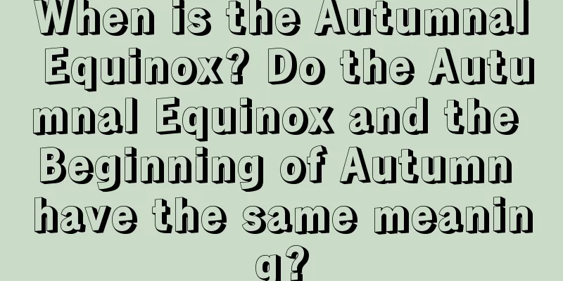 When is the Autumnal Equinox? Do the Autumnal Equinox and the Beginning of Autumn have the same meaning?