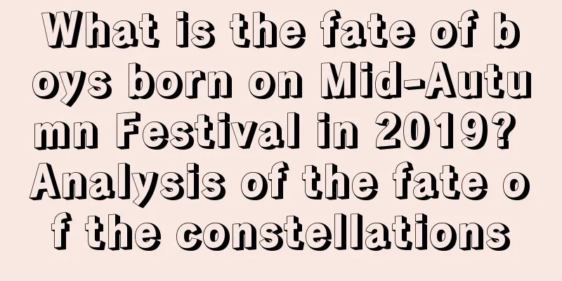 What is the fate of boys born on Mid-Autumn Festival in 2019? Analysis of the fate of the constellations