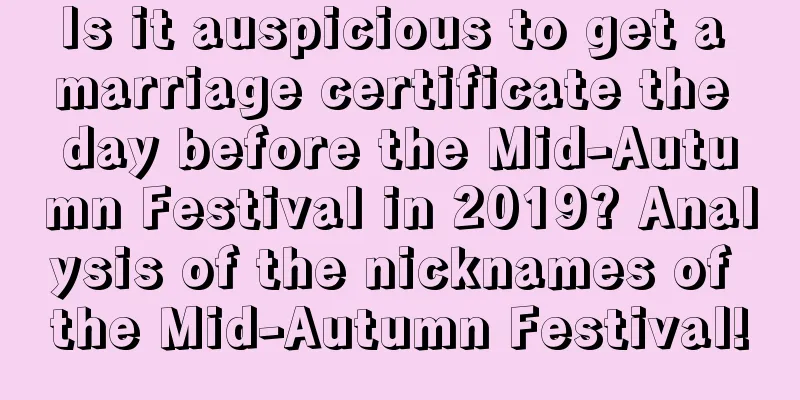 Is it auspicious to get a marriage certificate the day before the Mid-Autumn Festival in 2019? Analysis of the nicknames of the Mid-Autumn Festival!