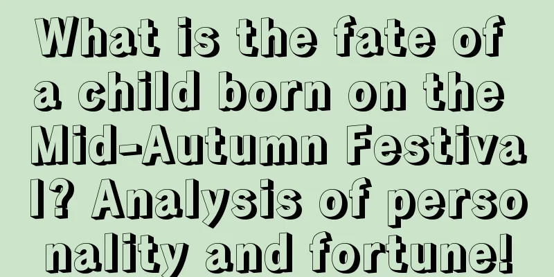 What is the fate of a child born on the Mid-Autumn Festival? Analysis of personality and fortune!