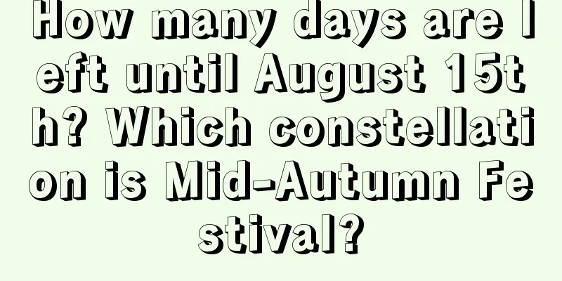 How many days are left until August 15th? Which constellation is Mid-Autumn Festival?